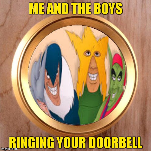 Surprise Visit |  ME AND THE BOYS; RINGING YOUR DOORBELL | image tagged in memes,me and the boys,me and the boys week,nixieknox,cravenmoordik | made w/ Imgflip meme maker