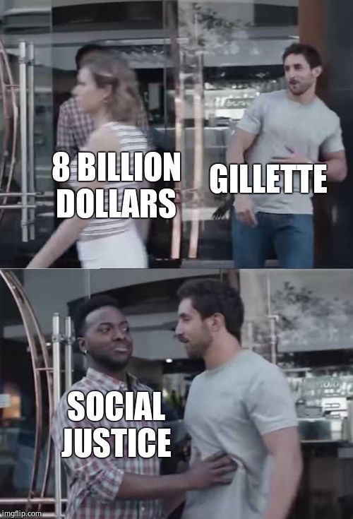 Hahaha | GILLETTE; 8 BILLION DOLLARS; SOCIAL JUSTICE | image tagged in gillette commercial,hahahaha,karma's a bitch | made w/ Imgflip meme maker