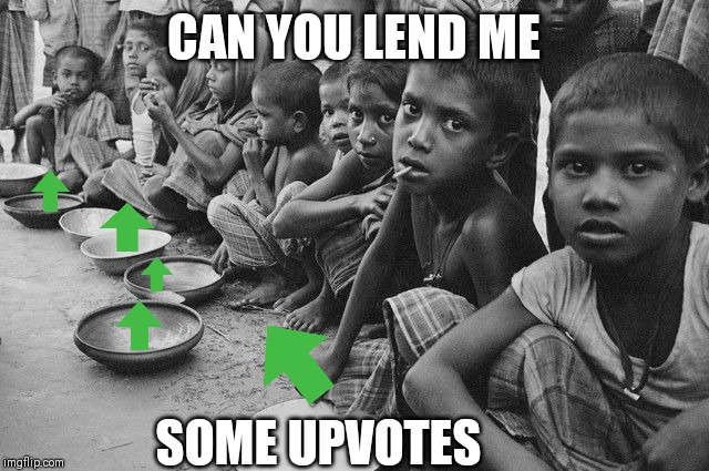poverty | CAN YOU LEND ME; SOME UPVOTES | image tagged in poverty | made w/ Imgflip meme maker