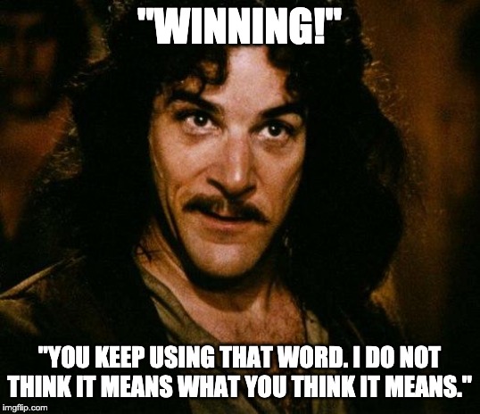 Inigo Montoya | "WINNING!"; "YOU KEEP USING THAT WORD. I DO NOT THINK IT MEANS WHAT YOU THINK IT MEANS." | image tagged in memes,inigo montoya | made w/ Imgflip meme maker