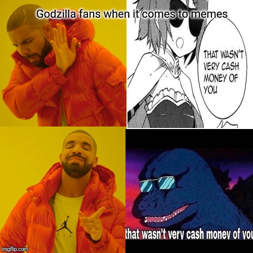 Godzilla fans when it comes to memes | Godzilla fans when it comes to memes | image tagged in godzilla,that wasn't very cash money of you | made w/ Imgflip meme maker