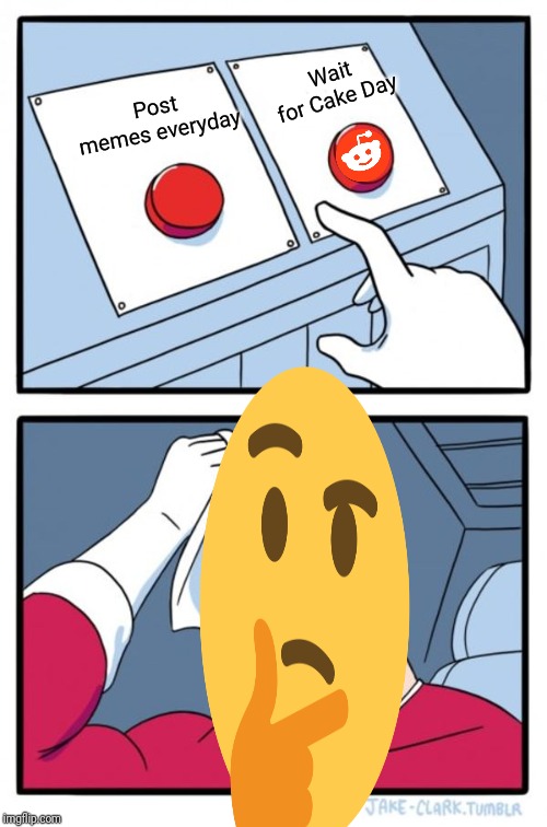 Two Buttons Meme | Wait for Cake Day; Post memes everyday | image tagged in memes,two buttons | made w/ Imgflip meme maker