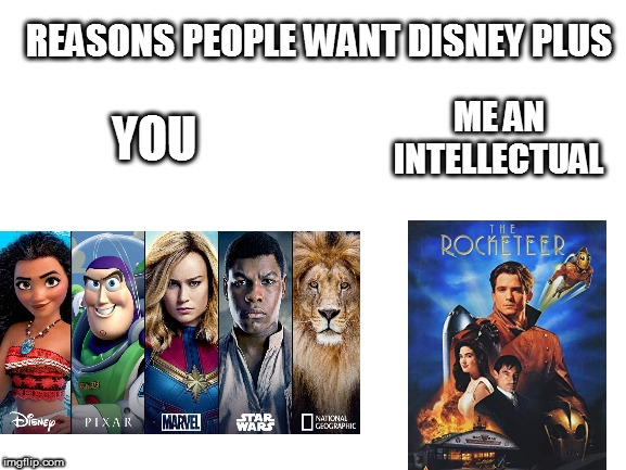 Might as well just call it the Rocketeer streaming service | REASONS PEOPLE WANT DISNEY PLUS; ME AN INTELLECTUAL; YOU | image tagged in blank white template,disney,the rocketeer | made w/ Imgflip meme maker