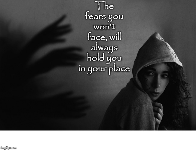 The Fears You Won't Face | The fears you won't face, will always hold you in your place; COVELL BELLAMY III | image tagged in the fears you won't face | made w/ Imgflip meme maker