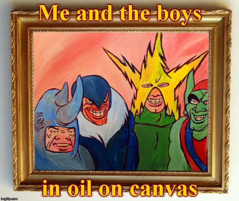 Me and the boys week - a Nixie.Knox and CravenMoordik event - Aug 19-25 | Me and the boys; in oil on canvas | image tagged in memes,me and the boys,me and the boys week,oil painting,artwork | made w/ Imgflip meme maker