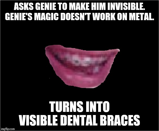 ASKS GENIE TO MAKE HIM INVISIBLE. GENIE'S MAGIC DOESN'T WORK ON METAL. TURNS INTO VISIBLE DENTAL BRACES | image tagged in memes,bad luck brian | made w/ Imgflip meme maker