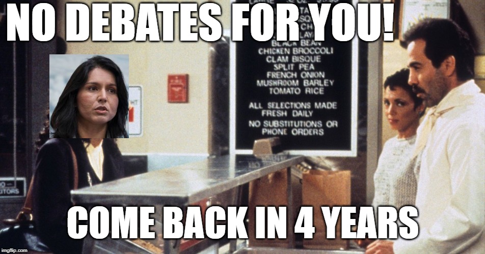NO DEBATES FOR YOU! COME BACK IN 4 YEARS | image tagged in democratic debates,tulsi gabbard,soup nazi,no soup for you,no debate for you | made w/ Imgflip meme maker