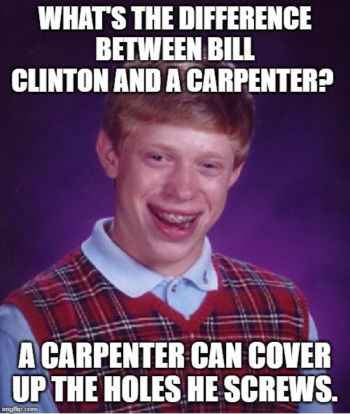 Bad Luck Brian Meme | WHAT'S THE DIFFERENCE BETWEEN BILL CLINTON AND A CARPENTER? A CARPENTER CAN COVER UP THE HOLES HE SCREWS. | image tagged in memes,bad luck brian | made w/ Imgflip meme maker