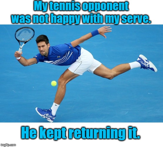 Tennis opponent | My tennis opponent was not happy with my serve. He kept returning it. | image tagged in sports | made w/ Imgflip meme maker