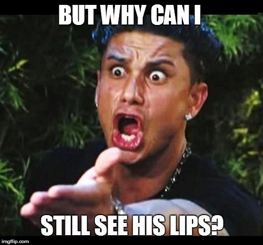 BUT WHY CAN I STILL SEE HIS LIPS? | made w/ Imgflip meme maker