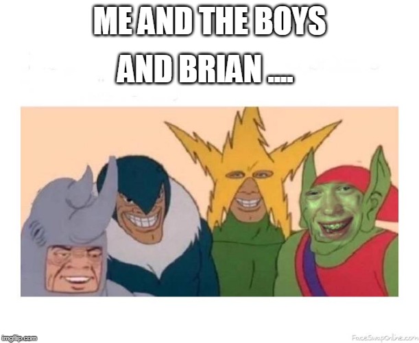 Who invited brian ? | AND BRIAN .... ME AND THE BOYS | image tagged in me and the boys week,bad luck brian | made w/ Imgflip meme maker