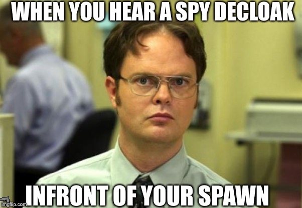 Dwight Schrute Meme | WHEN YOU HEAR A SPY DECLOAK; INFRONT OF YOUR SPAWN | image tagged in memes,dwight schrute | made w/ Imgflip meme maker