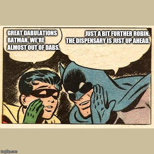 Batman and Robin | GREAT DABULATIONS BATMAN. WE'RE ALMOST OUT OF DABS. JUST A BIT FURTHER ROBIN. THE DISPENSARY IS JUST UP AHEAD. | image tagged in batman and robin | made w/ Imgflip meme maker