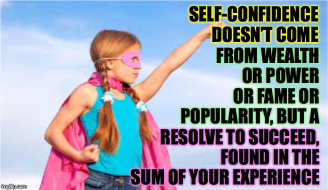 Think of all you've done so far! | SELF-CONFIDENCE
DOESN’T COME; FROM WEALTH OR POWER OR FAME OR POPULARITY, BUT A; RESOLVE TO SUCCEED, FOUND IN THE SUM OF YOUR EXPERIENCE | image tagged in memes,self confidence,resolve | made w/ Imgflip meme maker