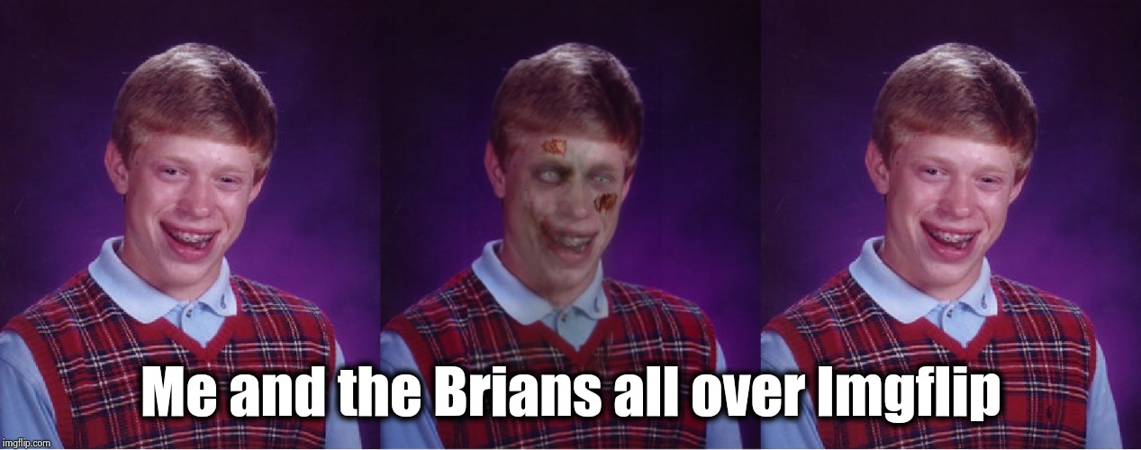 Me and the Brians all over Imgflip | image tagged in memes,bad luck brian,zombie bad luck brian | made w/ Imgflip meme maker