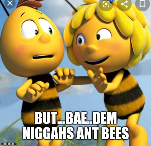 BUT...BAE..DEM NIGGAHS ANT BEES | made w/ Imgflip meme maker