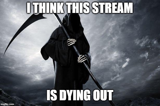 Bruh | I THINK THIS STREAM; IS DYING OUT | image tagged in imgflip | made w/ Imgflip meme maker