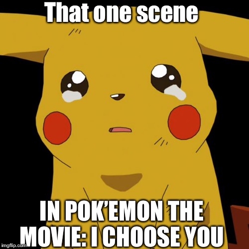 Soul shattering moment | That one scene; IN POK’EMON THE MOVIE: I CHOOSE YOU | image tagged in pikachu crying | made w/ Imgflip meme maker