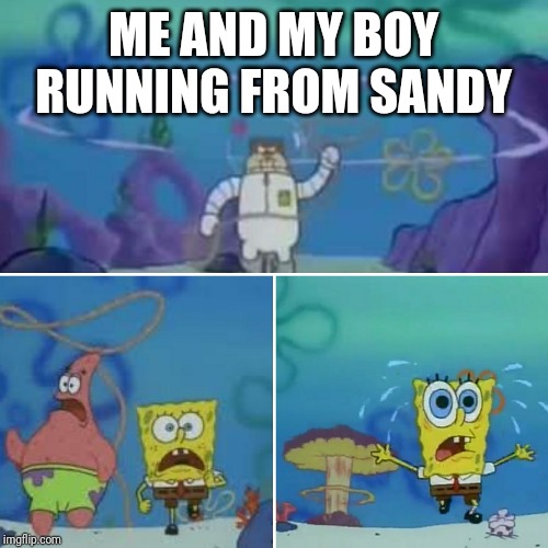 Run sponge | ME AND MY BOY RUNNING FROM SANDY | image tagged in run sponge,spongebob,me and the boys,me and the boys week,memes | made w/ Imgflip meme maker