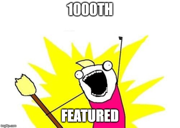has it actually been this long on imgflip, thank you everyone that made it possible and may the upvote trolls be with you | 1000TH; FEATURED | image tagged in memes,x all the y,ssby,thank you | made w/ Imgflip meme maker