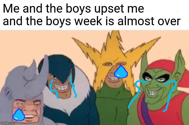 Me And The Boys Meme | Me and the boys upset me and the boys week is almost over | image tagged in memes,me and the boys | made w/ Imgflip meme maker