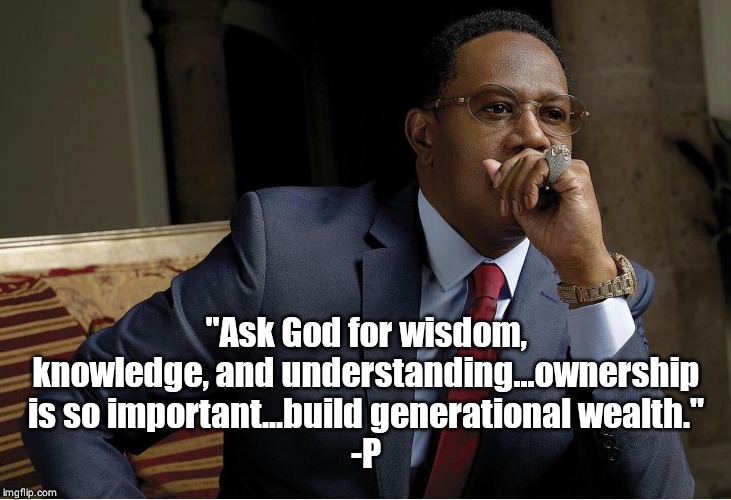 "Ask God for wisdom, knowledge, and understanding...ownership is so important...build generational wealth."
-P | image tagged in hehshshsbs | made w/ Imgflip meme maker