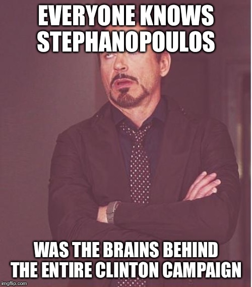 Face You Make Robert Downey Jr Meme | EVERYONE KNOWS STEPHANOPOULOS WAS THE BRAINS BEHIND THE ENTIRE CLINTON CAMPAIGN | image tagged in memes,face you make robert downey jr | made w/ Imgflip meme maker