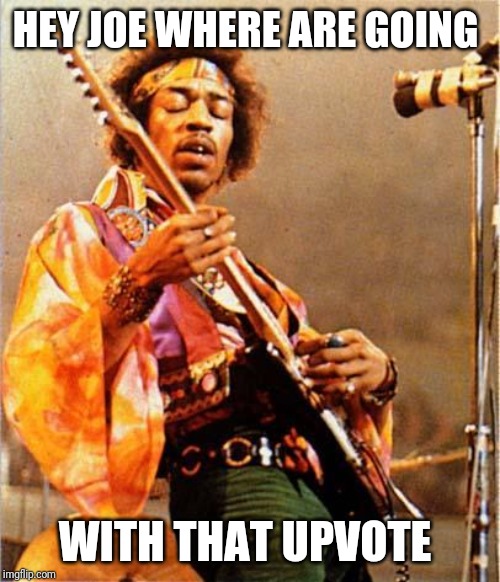 Jimi Hendrix | HEY JOE WHERE ARE GOING; WITH THAT UPVOTE | image tagged in jimi hendrix | made w/ Imgflip meme maker