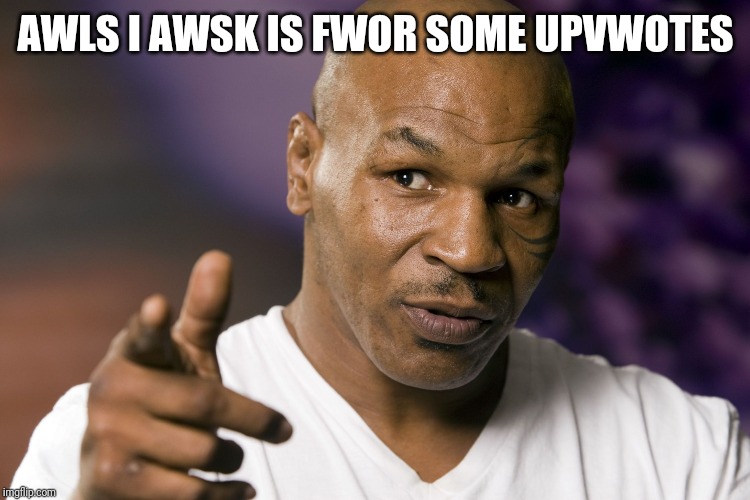 Mike Tyson  | AWLS I AWSK IS FWOR SOME UPVWOTES | image tagged in mike tyson | made w/ Imgflip meme maker