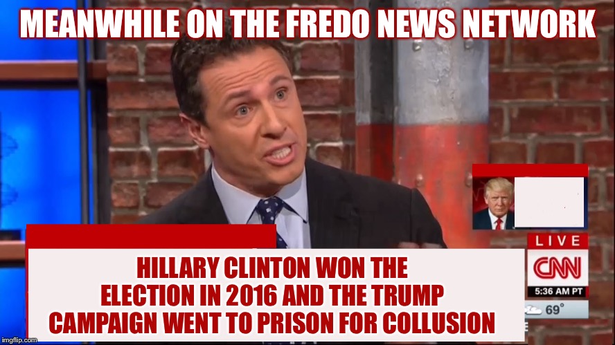 Cuomo Conspiracy CNN | MEANWHILE ON THE FREDO NEWS NETWORK HILLARY CLINTON WON THE ELECTION IN 2016 AND THE TRUMP CAMPAIGN WENT TO PRISON FOR COLLUSION | image tagged in cuomo conspiracy cnn | made w/ Imgflip meme maker