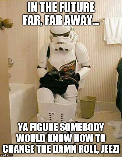 Storm-trooper-sitting-down-to-pee | IN THE FUTURE FAR, FAR AWAY... YA FIGURE SOMEBODY WOULD KNOW HOW TO CHANGE THE DAMN ROLL, JEEZ! | image tagged in storm-trooper-sitting-down-to-pee | made w/ Imgflip meme maker