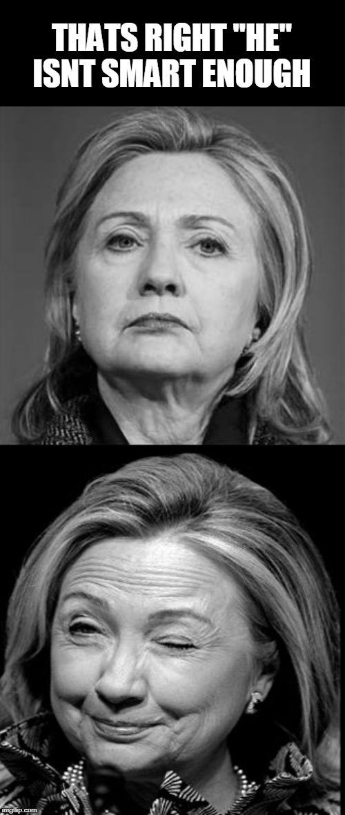 Hillary Winking | THATS RIGHT "HE" ISNT SMART ENOUGH | image tagged in hillary winking | made w/ Imgflip meme maker