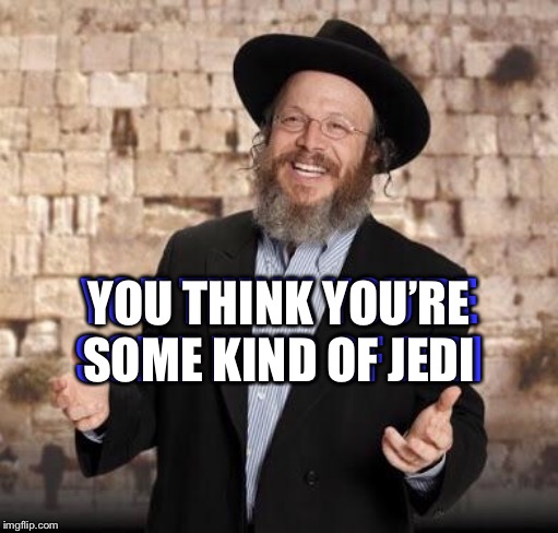 Jewish guy | YOU THINK YOU’RE SOME KIND OF JEDI YOU THINK YOU’RE SOME KIND OF JEDI | image tagged in jewish guy | made w/ Imgflip meme maker