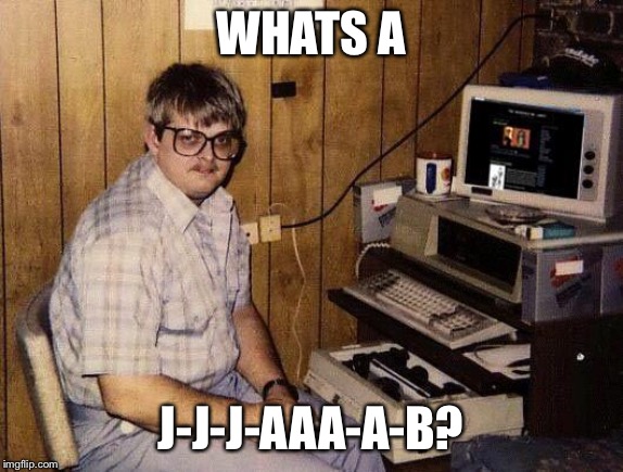computer nerd | WHATS A J-J-J-AAA-A-B? | image tagged in computer nerd | made w/ Imgflip meme maker