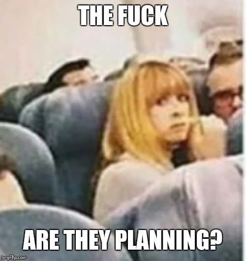 THE F**K ARE THEY PLANNING? | made w/ Imgflip meme maker