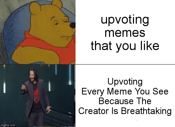 Tuxedo Winnie The Pooh Meme | upvoting memes that you like; Upvoting Every Meme You See Because The Creator Is Breathtaking | image tagged in memes,tuxedo winnie the pooh | made w/ Imgflip meme maker