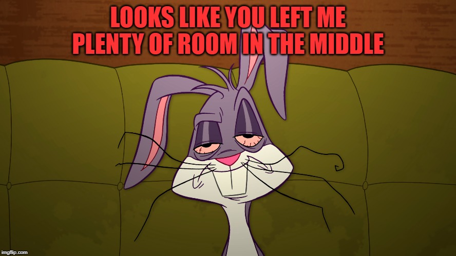 tired Bugs Bunny | LOOKS LIKE YOU LEFT ME PLENTY OF ROOM IN THE MIDDLE | image tagged in tired bugs bunny | made w/ Imgflip meme maker