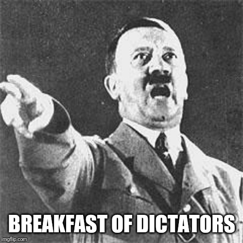 Hitler | BREAKFAST OF DICTATORS | image tagged in hitler | made w/ Imgflip meme maker