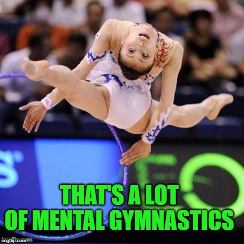 Gymnastics | THAT'S A LOT OF MENTAL GYMNASTICS | image tagged in gymnastics | made w/ Imgflip meme maker