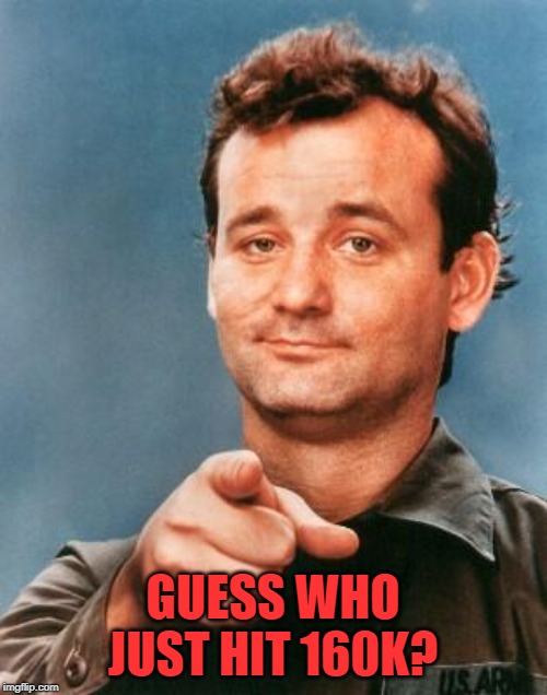 Bill Murray You're Awesome | GUESS WHO JUST HIT 160K? | image tagged in bill murray you're awesome | made w/ Imgflip meme maker