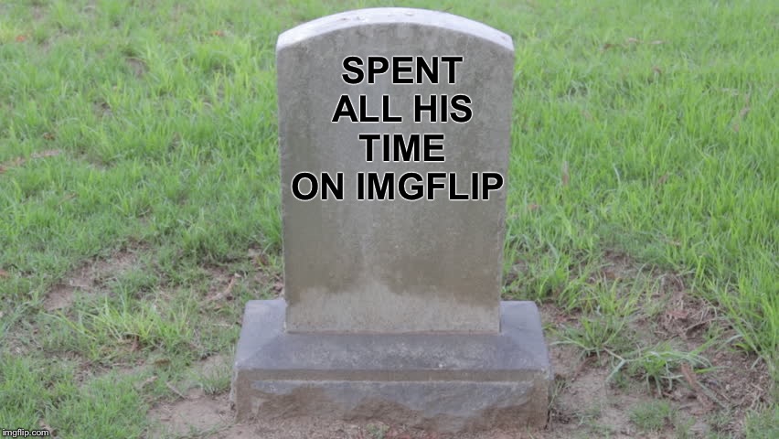 Blank Tombstone 001 | SPENT ALL HIS TIME ON IMGFLIP | image tagged in blank tombstone 001 | made w/ Imgflip meme maker
