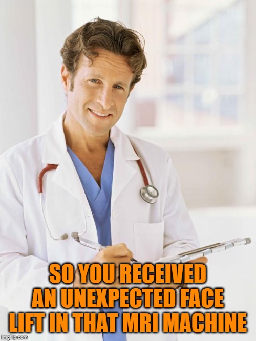 Doctor | SO YOU RECEIVED AN UNEXPECTED FACE LIFT IN THAT MRI MACHINE | image tagged in doctor | made w/ Imgflip meme maker