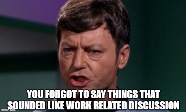 Dammit Jim | YOU FORGOT TO SAY THINGS THAT SOUNDED LIKE WORK RELATED DISCUSSION | image tagged in dammit jim | made w/ Imgflip meme maker