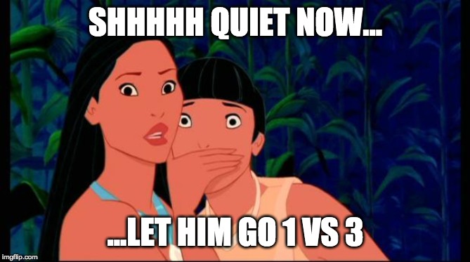 pocahontas | SHHHHH QUIET NOW... ...LET HIM GO 1 VS 3 | image tagged in pocahontas | made w/ Imgflip meme maker