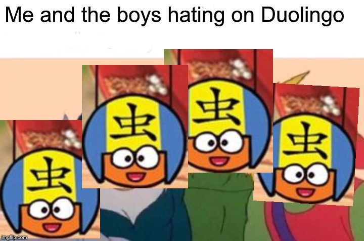 Me And The Boys Meme | Me and the boys hating on Duolingo | image tagged in memes,me and the boys | made w/ Imgflip meme maker