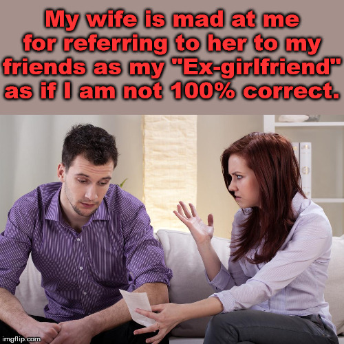 She does not like it when I tell other women that. | My wife is mad at me for referring to her to my friends as my "Ex-girlfriend" as if I am not 100% correct. | image tagged in relationships,nagging wife,funny meme | made w/ Imgflip meme maker