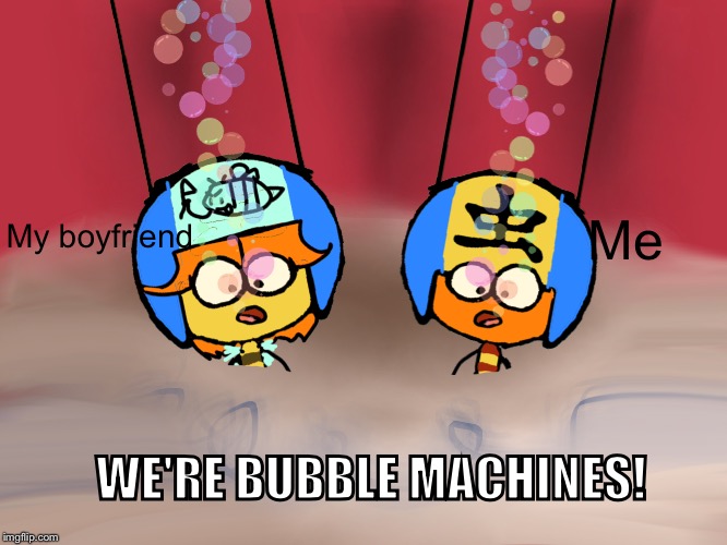Bubble Buddies | Me; My boyfriend; WE'RE BUBBLE MACHINES! | image tagged in bubble buddies | made w/ Imgflip meme maker