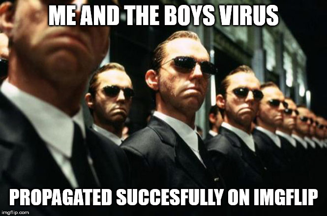 multiple agent smiths from the matrix | ME AND THE BOYS VIRUS; PROPAGATED SUCCESFULLY ON IMGFLIP | image tagged in multiple agent smiths from the matrix | made w/ Imgflip meme maker