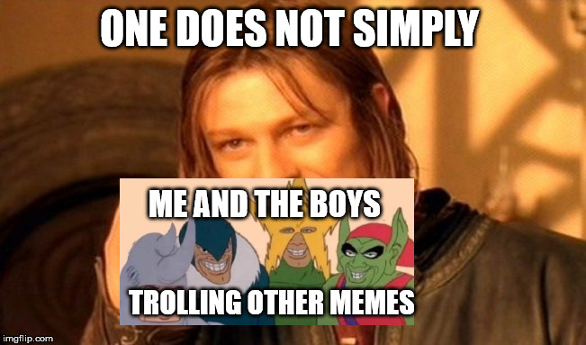 One Does Not Simply | ONE DOES NOT SIMPLY; ME AND THE BOYS; TROLLING OTHER MEMES | image tagged in memes,one does not simply | made w/ Imgflip meme maker