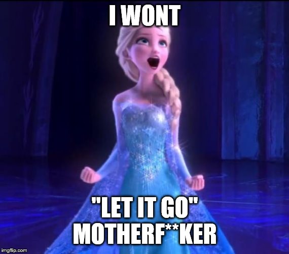 Let it go | I WONT; "LET IT GO"
MOTHERF**KER | image tagged in let it go | made w/ Imgflip meme maker